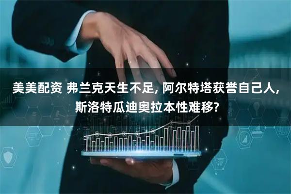 美美配资 弗兰克天生不足, 阿尔特塔获誉自己人, 斯洛特瓜迪奥拉本性难移?
