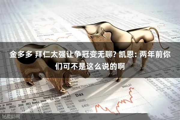 金多多 拜仁太强让争冠变无聊? 凯恩: 两年前你们可不是这么说的啊