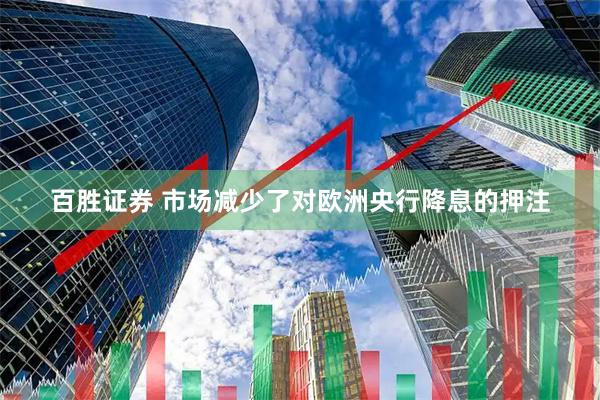 百胜证券 市场减少了对欧洲央行降息的押注
