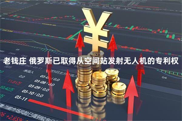 老钱庄 俄罗斯已取得从空间站发射无人机的专利权