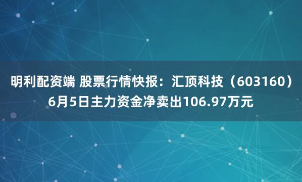 明利配资端 股票行情快报：汇顶科技（603160）6月5日主力资金净卖出106.97万元