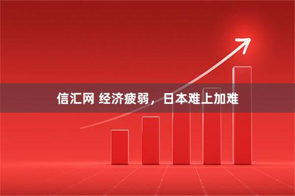 信汇网 经济疲弱,日本难上加难