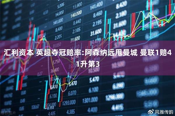 汇利资本 英超夺冠赔率:阿森纳远甩曼城 曼联1赔41升第3
