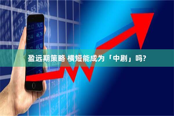 盈远期策略 横短能成为「中剧」吗?