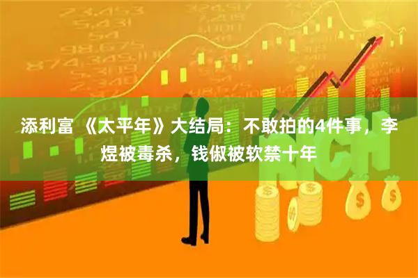 添利富 《太平年》大结局：不敢拍的4件事，李煜被毒杀，钱俶被软禁十年