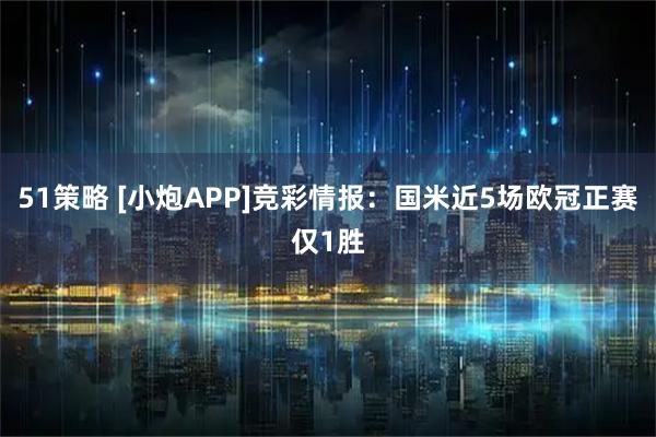 51策略 [小炮APP]竞彩情报：国米近5场欧冠正赛仅1胜