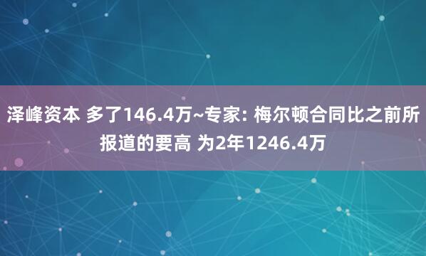 泽峰资本 多了146.4万~专家: 梅尔顿合同比之前所报道的要高 为2年1246.4万