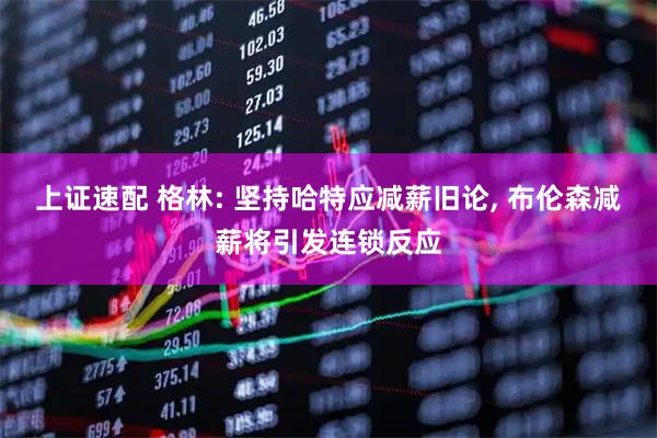 上证速配 格林: 坚持哈特应减薪旧论, 布伦森减薪将引发连锁反应